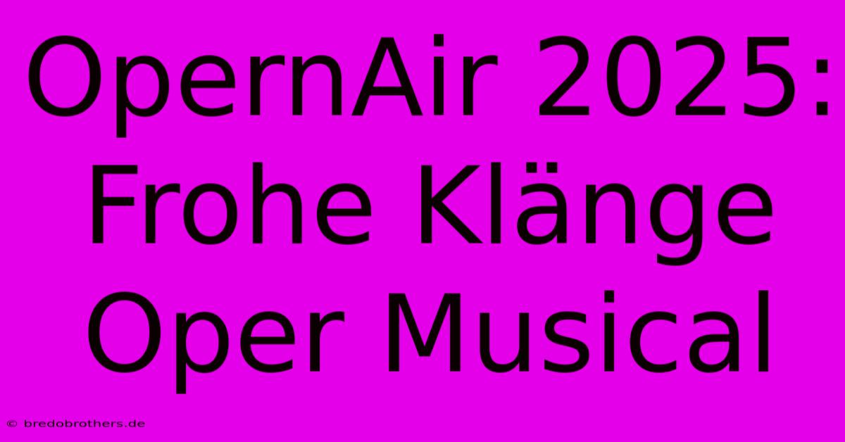 OpernAir 2025:  Frohe Klänge Oper Musical