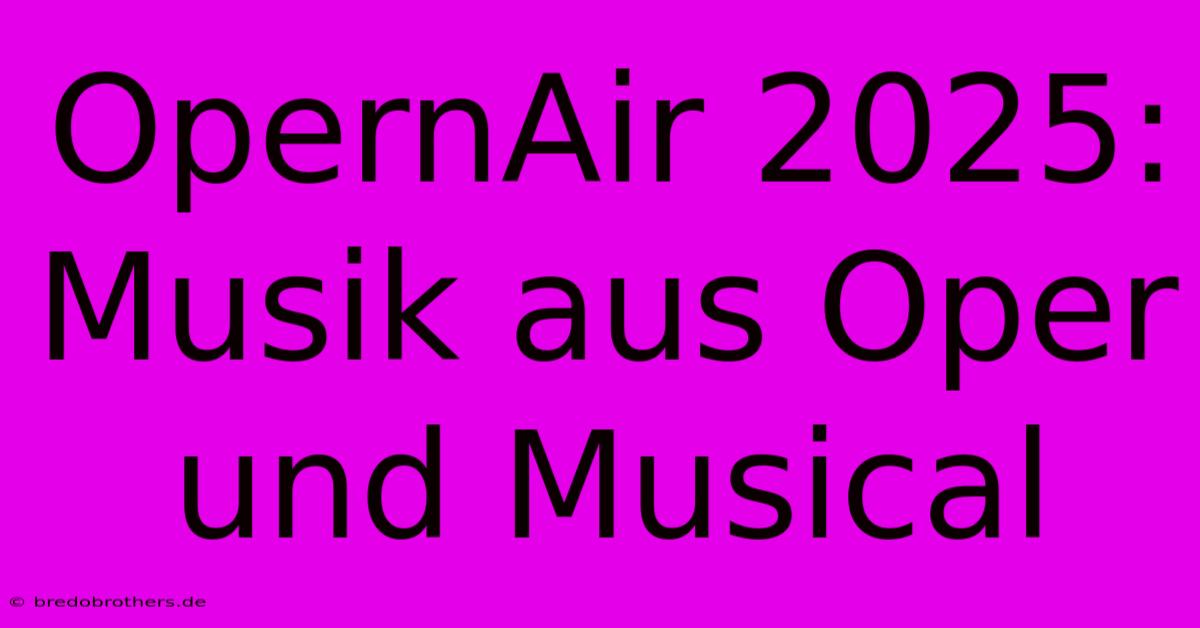 OpernAir 2025: Musik Aus Oper Und Musical