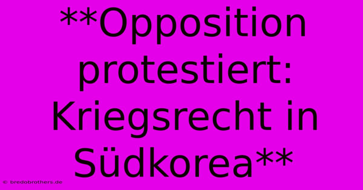 **Opposition Protestiert: Kriegsrecht In Südkorea**