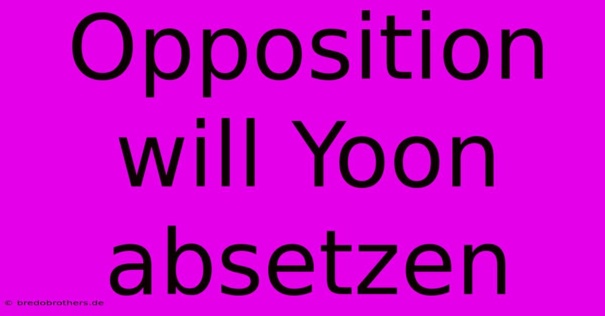 Opposition Will Yoon Absetzen