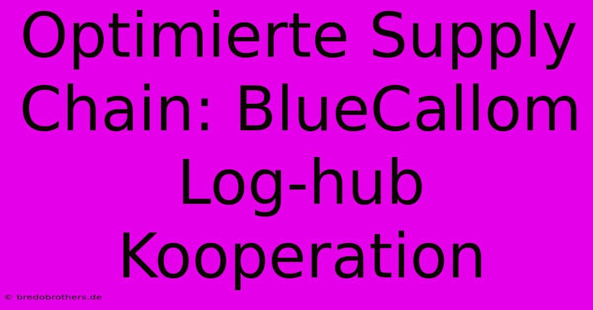 Optimierte Supply Chain: BlueCallom Log-hub Kooperation