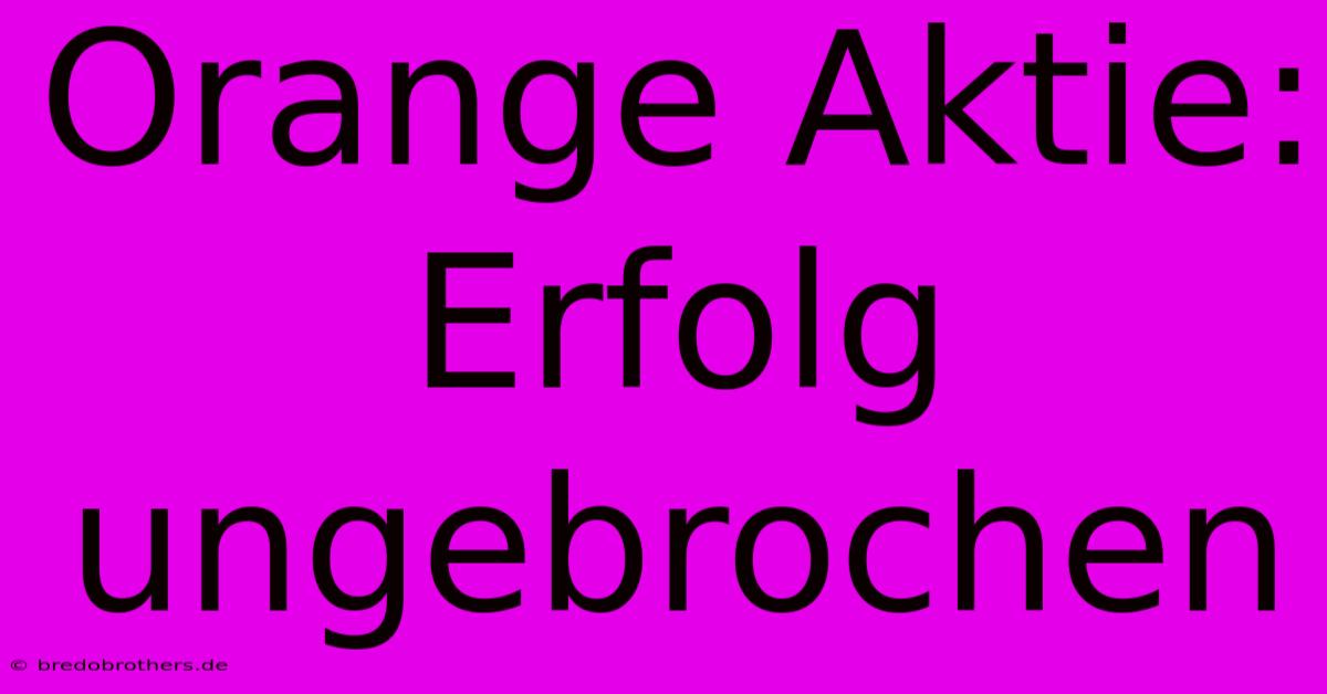 Orange Aktie:  Erfolg Ungebrochen