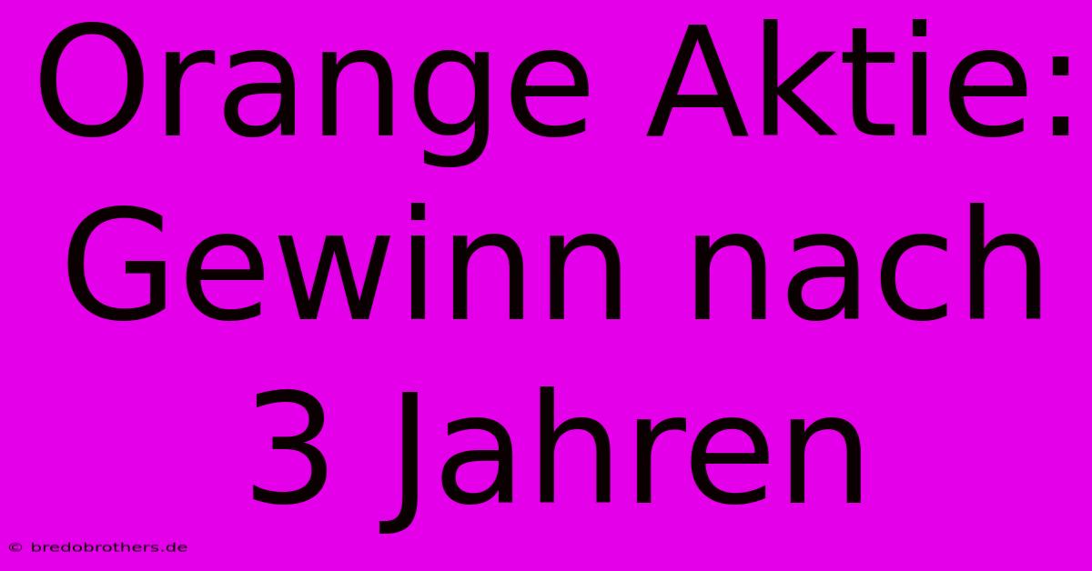 Orange Aktie: Gewinn Nach 3 Jahren