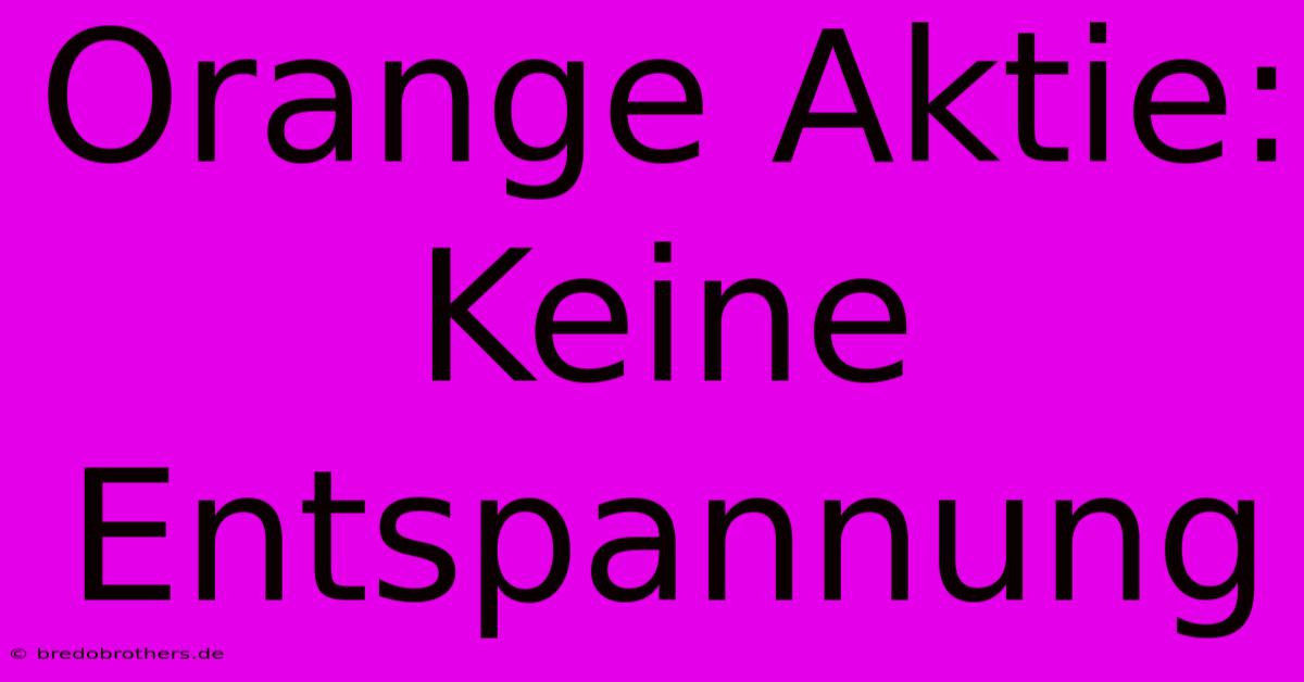 Orange Aktie: Keine Entspannung