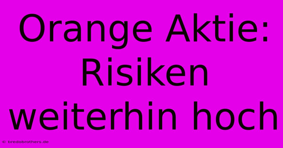 Orange Aktie: Risiken Weiterhin Hoch