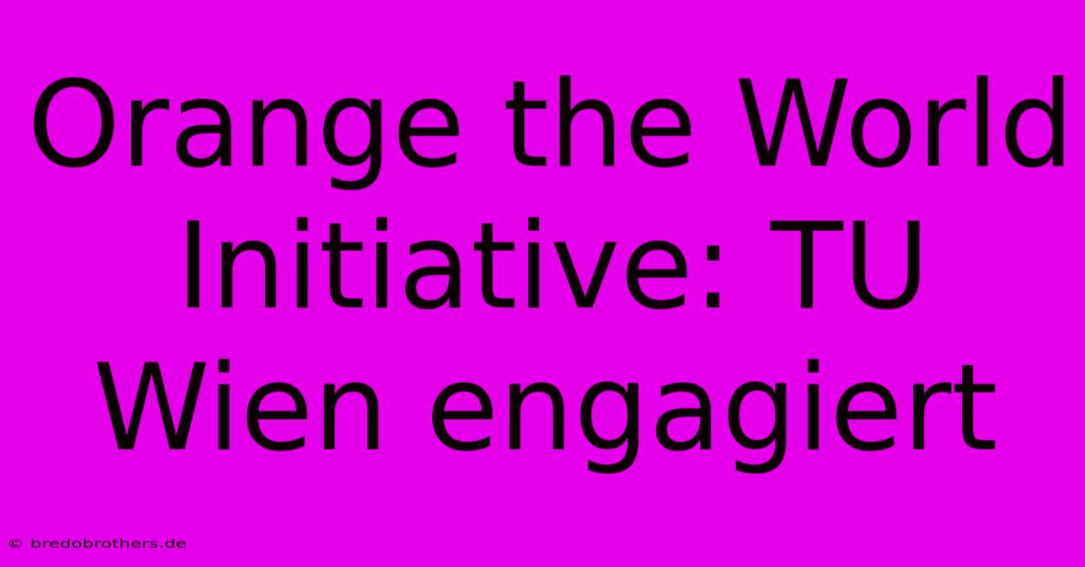 Orange The World Initiative: TU Wien Engagiert