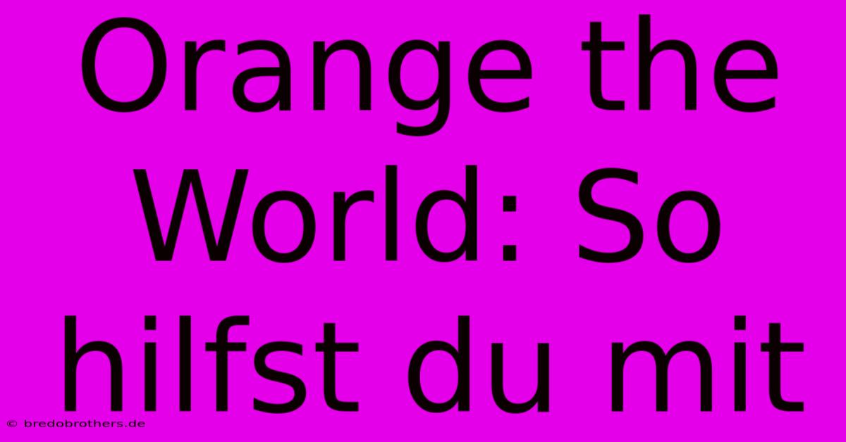 Orange The World: So Hilfst Du Mit