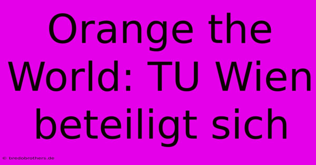 Orange The World: TU Wien Beteiligt Sich