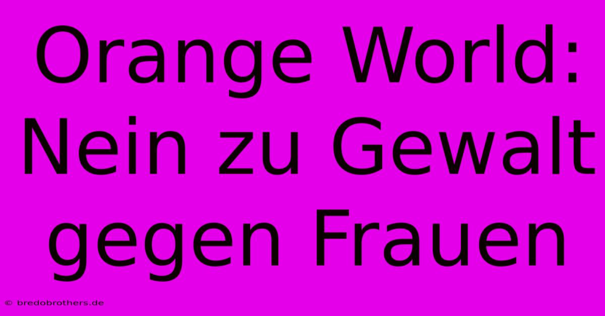 Orange World: Nein Zu Gewalt Gegen Frauen