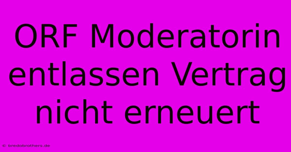 ORF Moderatorin Entlassen Vertrag Nicht Erneuert