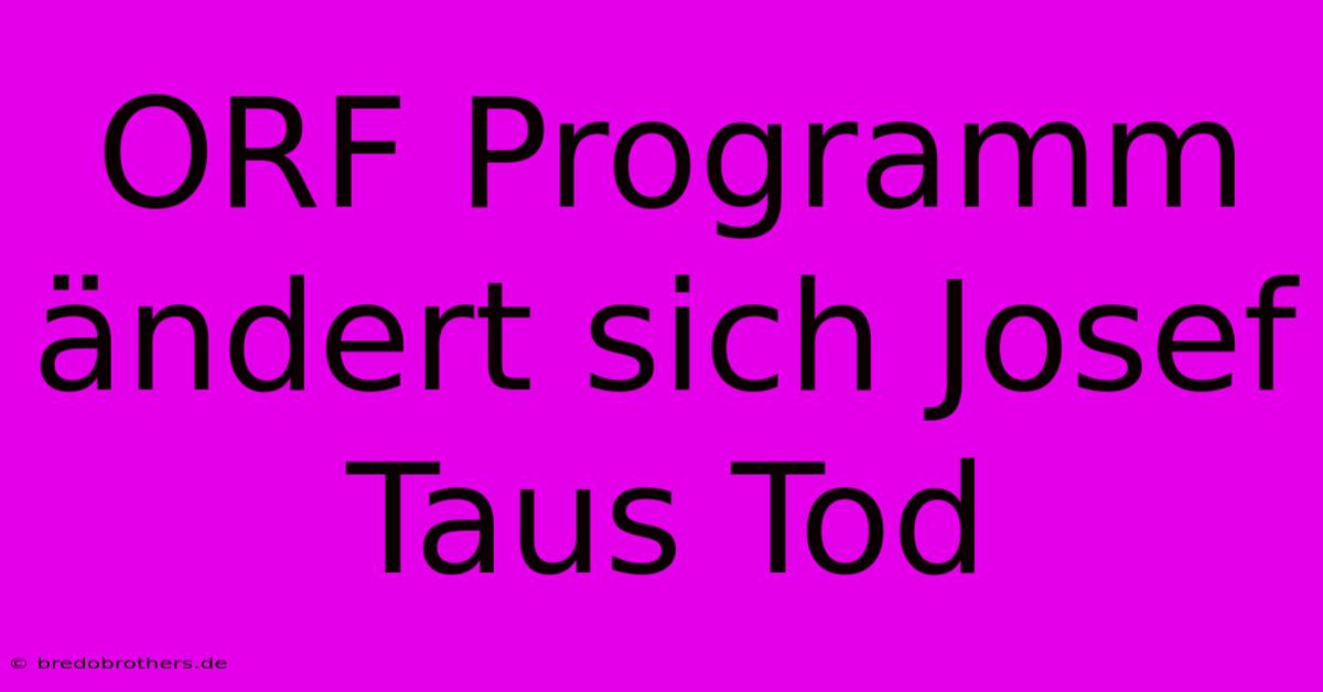 ORF Programm Ändert Sich Josef Taus Tod