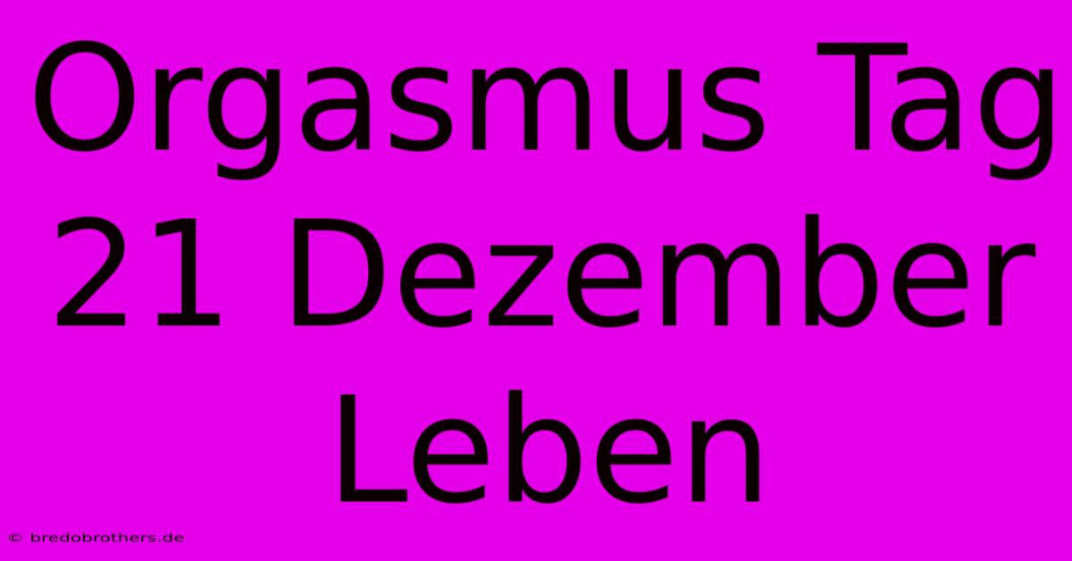 Orgasmus Tag 21 Dezember Leben