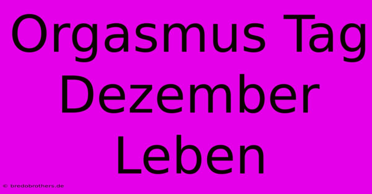 Orgasmus Tag  Dezember Leben