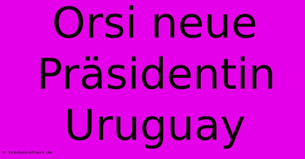 Orsi Neue Präsidentin Uruguay