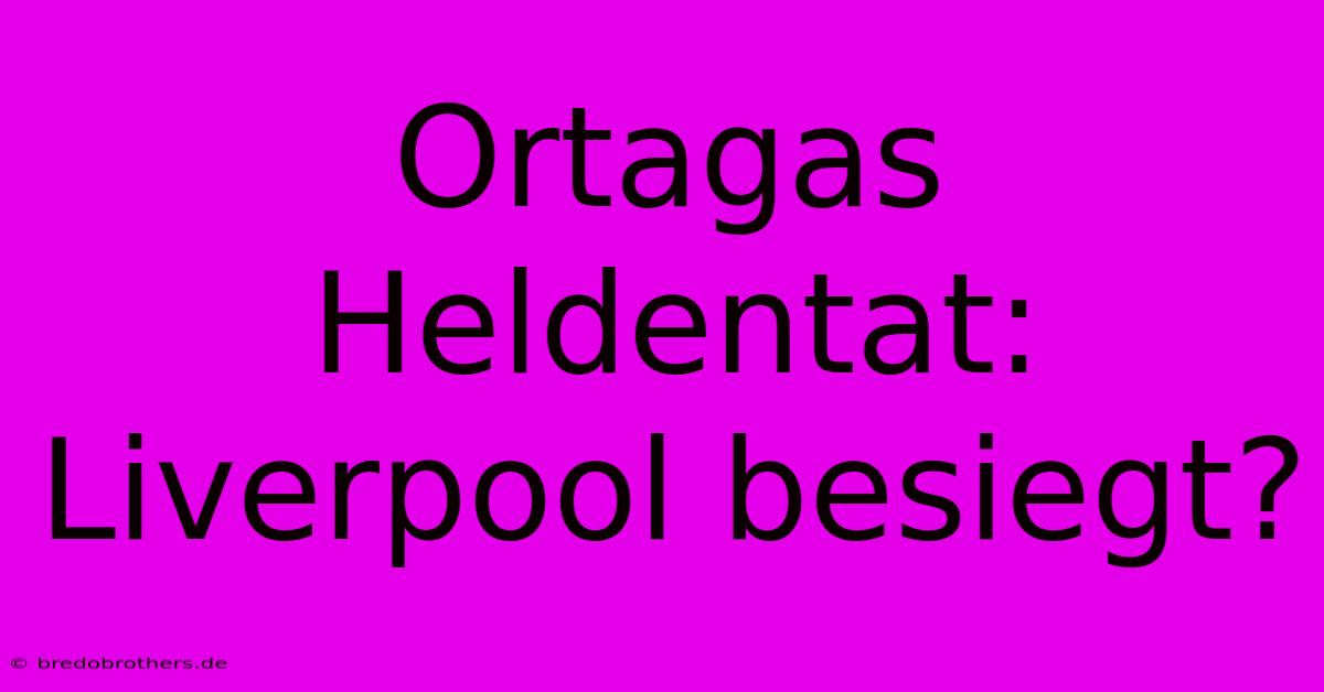 Ortagas Heldentat: Liverpool Besiegt?