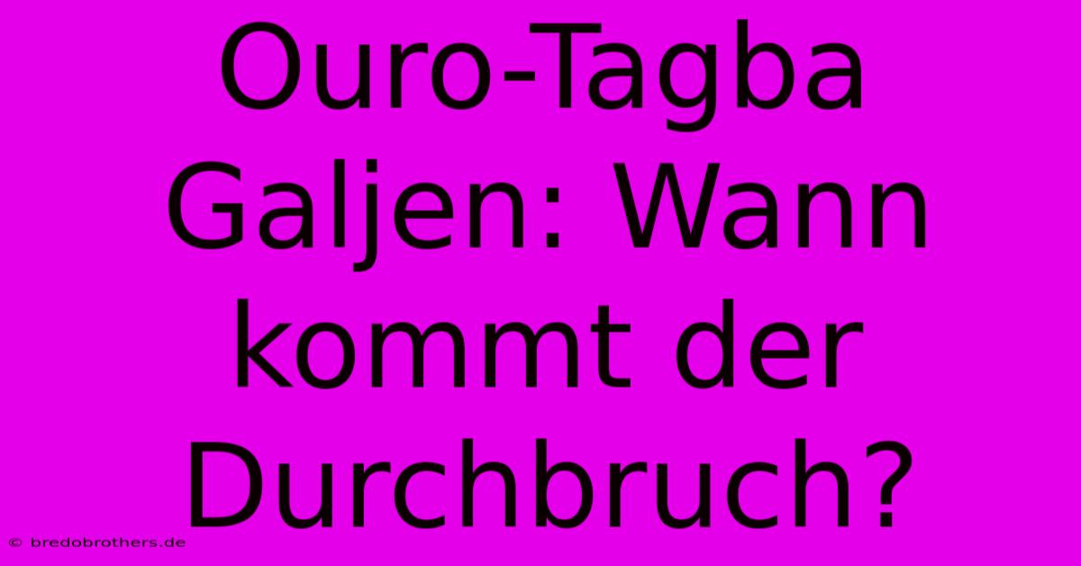 Ouro-Tagba Galjen: Wann Kommt Der Durchbruch?