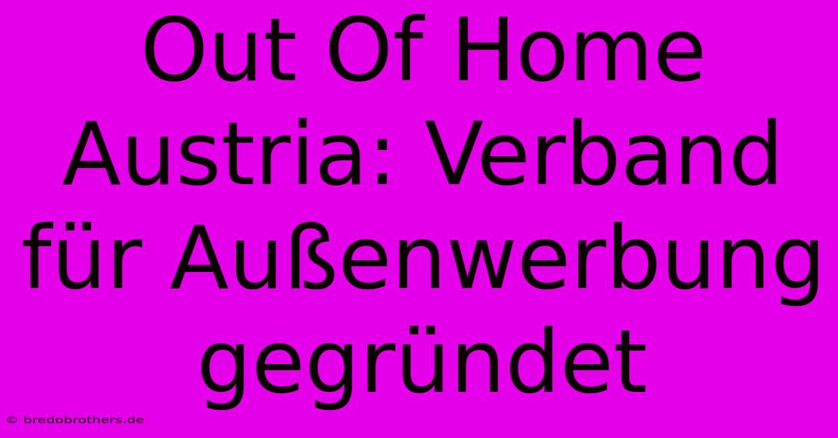 Out Of Home Austria: Verband Für Außenwerbung Gegründet