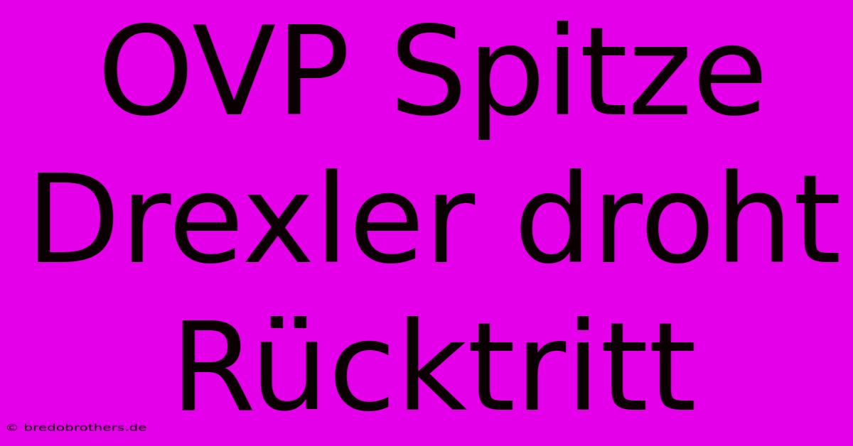 OVP Spitze Drexler Droht Rücktritt