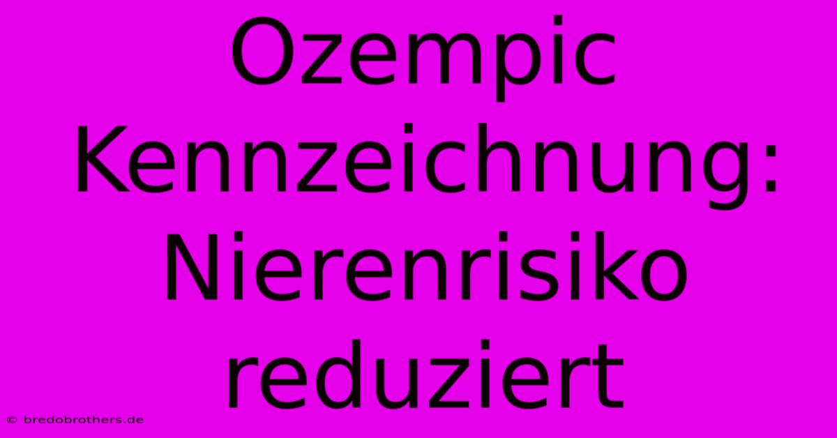 Ozempic Kennzeichnung:  Nierenrisiko Reduziert