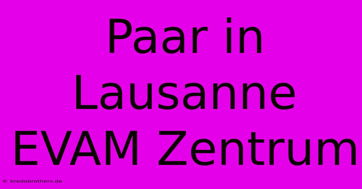 Paar In Lausanne EVAM Zentrum