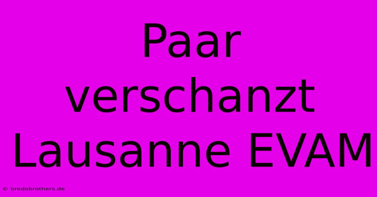 Paar Verschanzt Lausanne EVAM