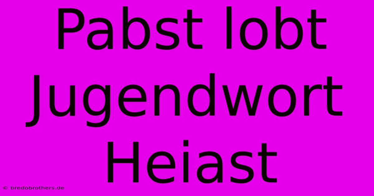 Pabst Lobt Jugendwort Heiast