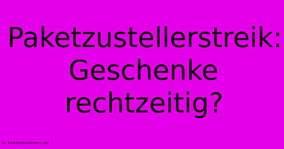 Paketzustellerstreik: Geschenke Rechtzeitig?