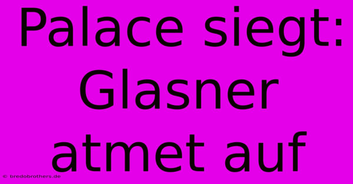 Palace Siegt: Glasner Atmet Auf