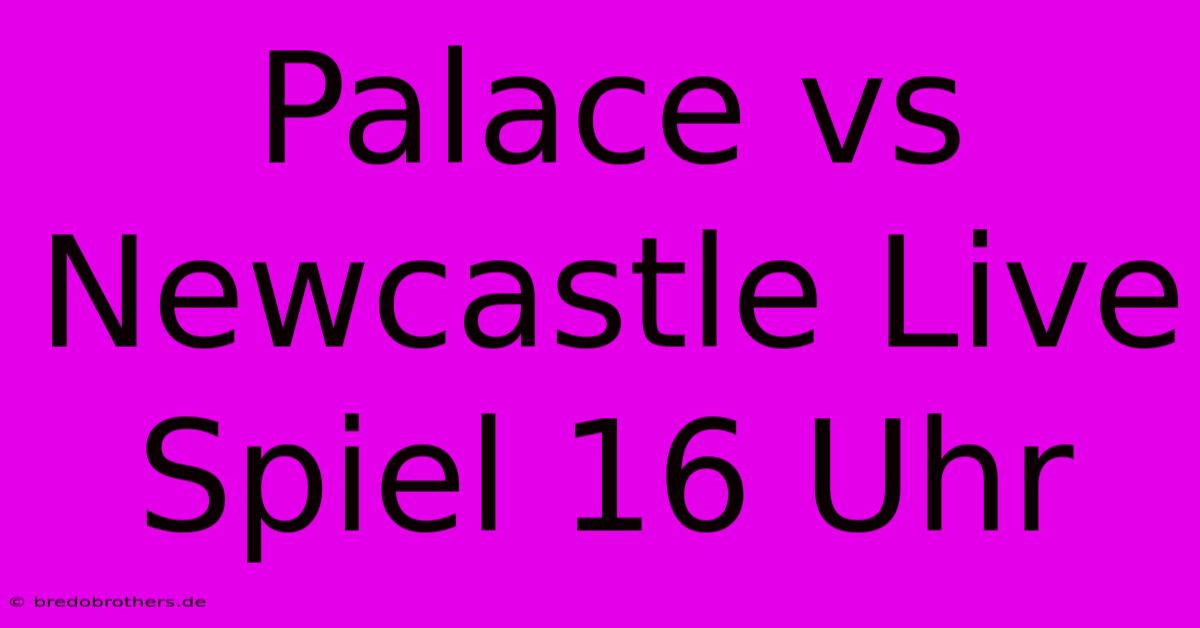 Palace Vs Newcastle Live Spiel 16 Uhr