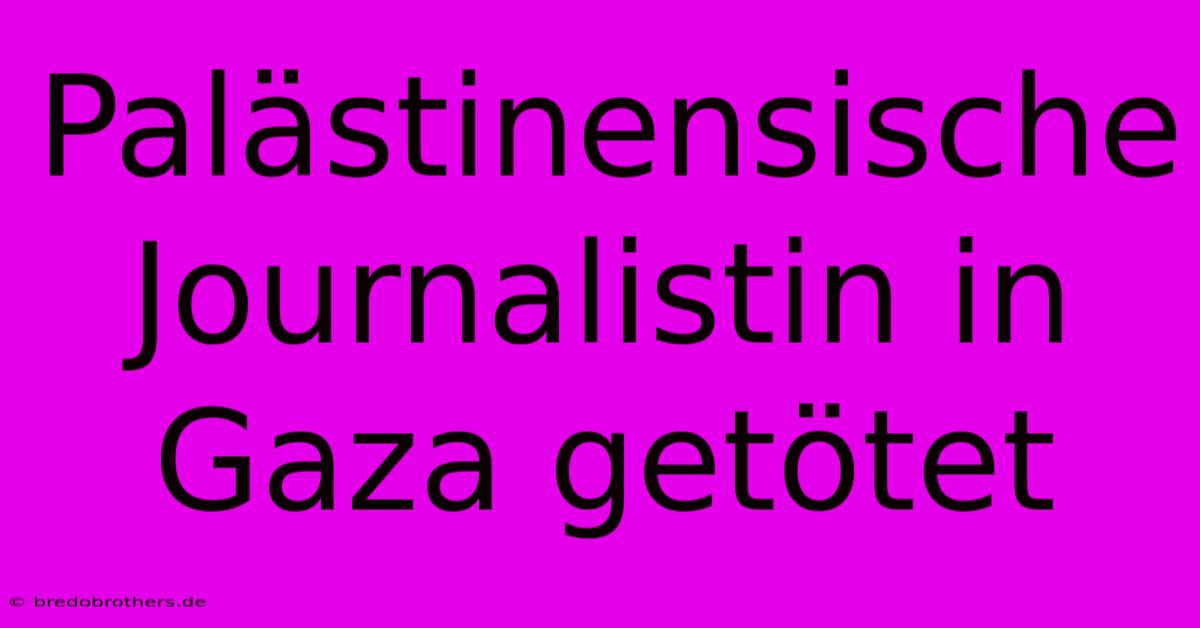 Palästinensische Journalistin In Gaza Getötet