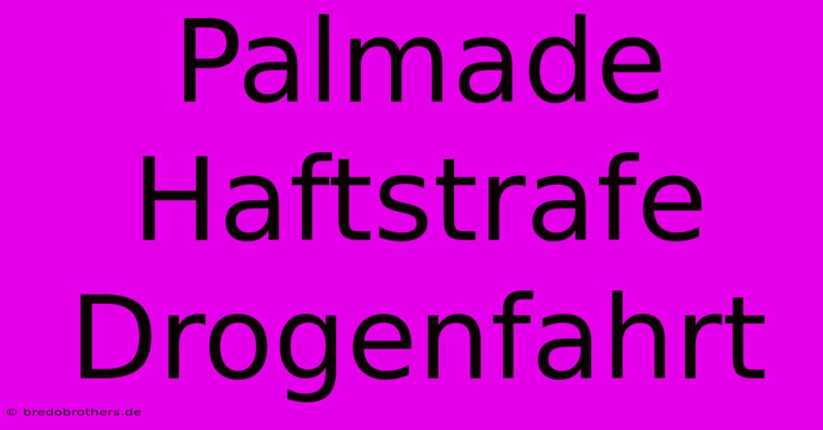 Palmade Haftstrafe Drogenfahrt