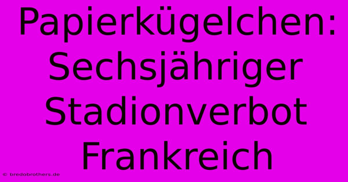 Papierkügelchen: Sechsjähriger  Stadionverbot Frankreich