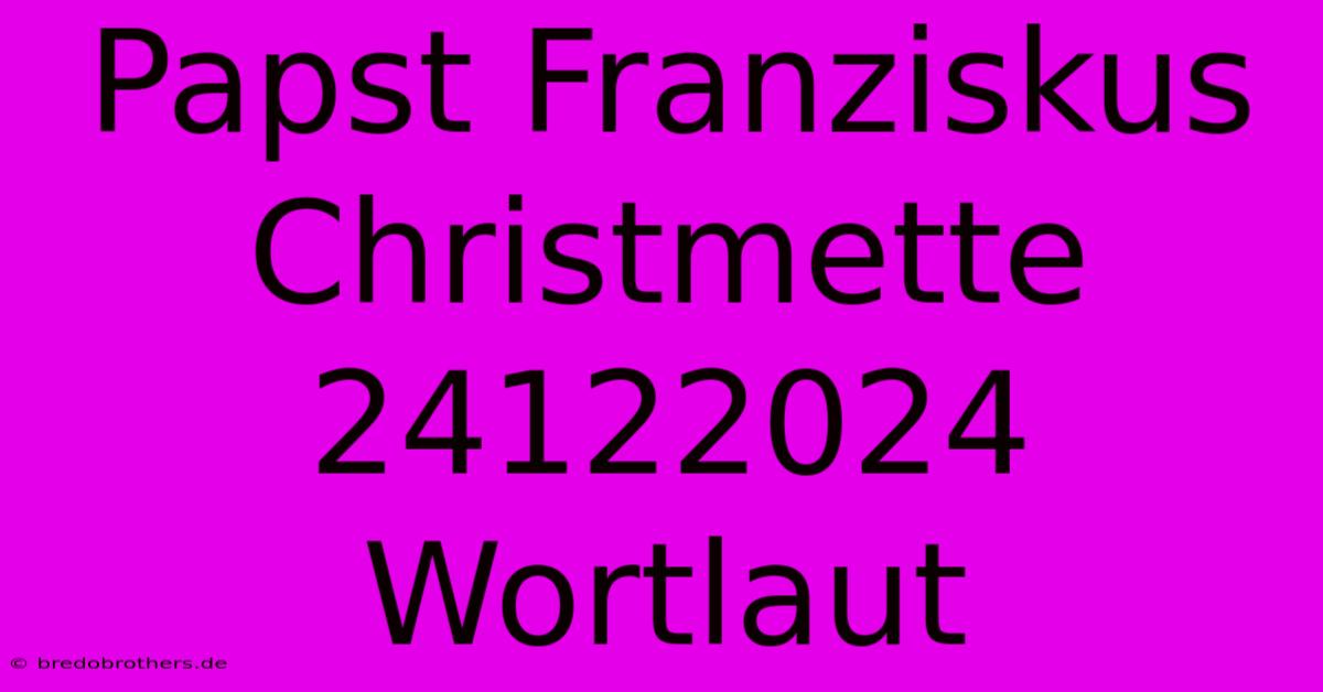 Papst Franziskus Christmette 24122024 Wortlaut