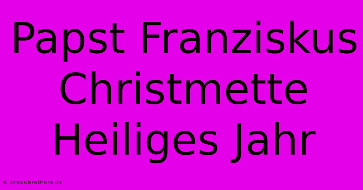 Papst Franziskus Christmette Heiliges Jahr