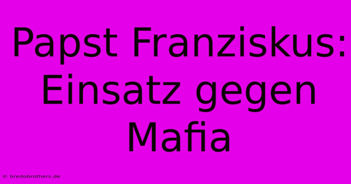 Papst Franziskus: Einsatz Gegen Mafia