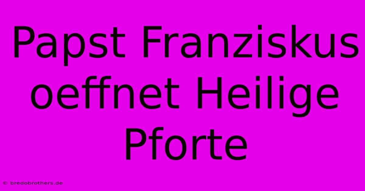 Papst Franziskus Oeffnet Heilige Pforte