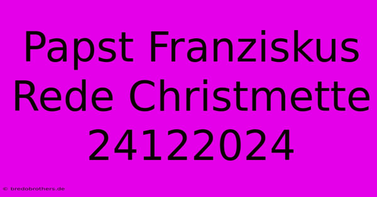 Papst Franziskus Rede Christmette 24122024