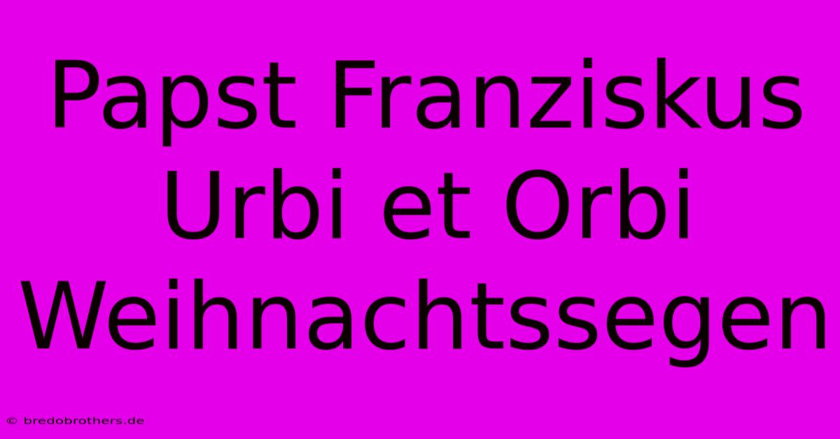 Papst Franziskus Urbi Et Orbi Weihnachtssegen