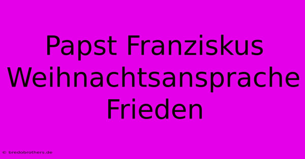 Papst Franziskus Weihnachtsansprache Frieden