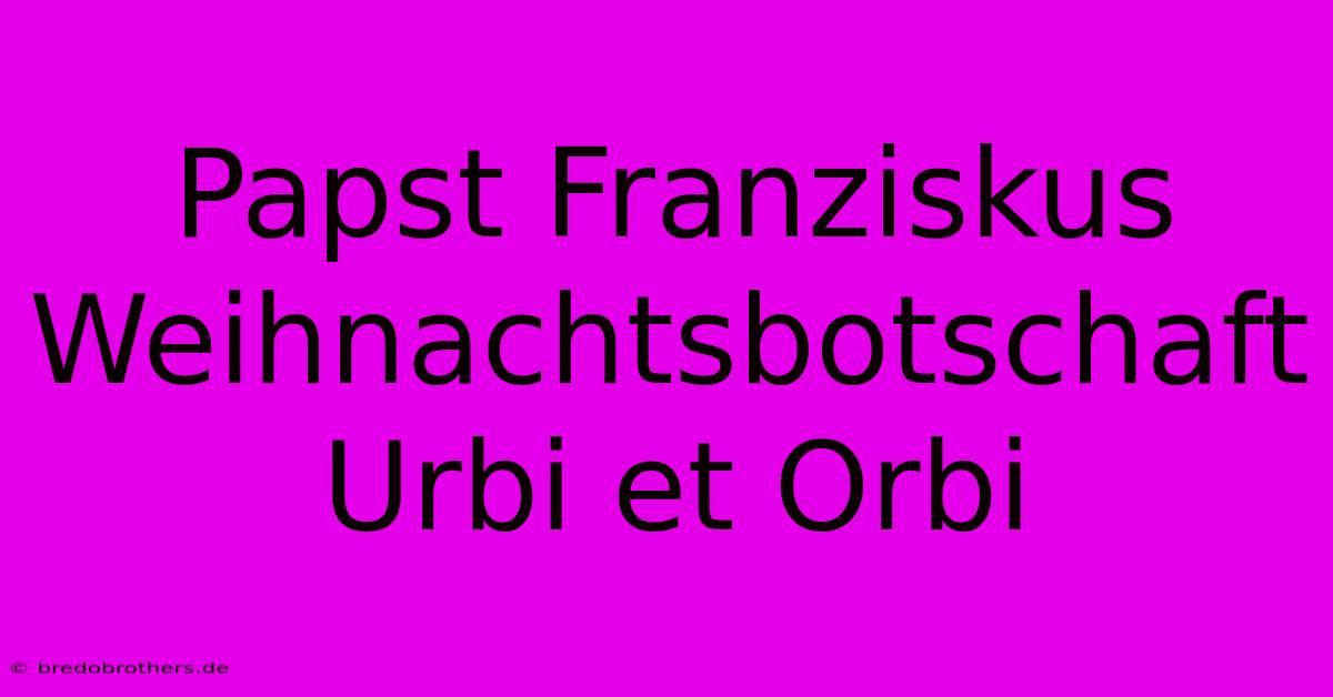 Papst Franziskus Weihnachtsbotschaft Urbi Et Orbi