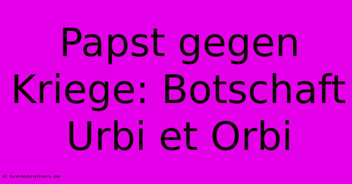 Papst Gegen Kriege: Botschaft Urbi Et Orbi