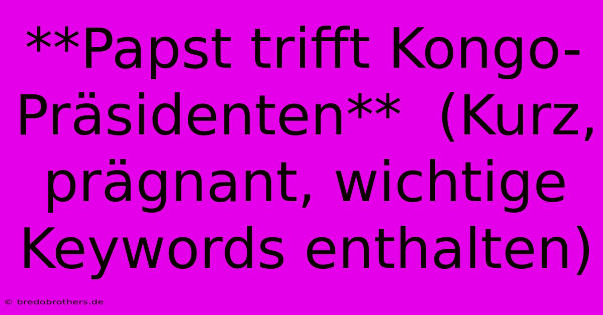 **Papst Trifft Kongo-Präsidenten**  (Kurz, Prägnant, Wichtige Keywords Enthalten)