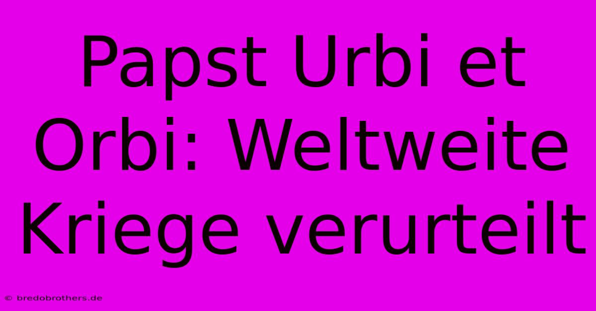 Papst Urbi Et Orbi: Weltweite Kriege Verurteilt