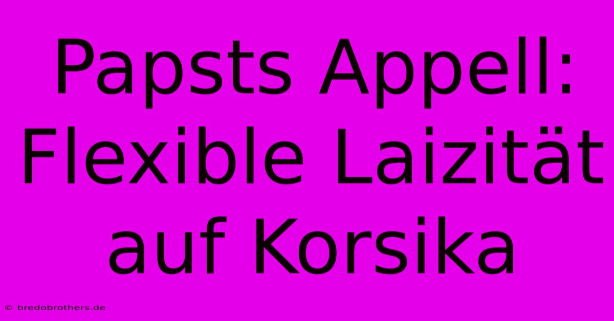 Papsts Appell: Flexible Laizität Auf Korsika