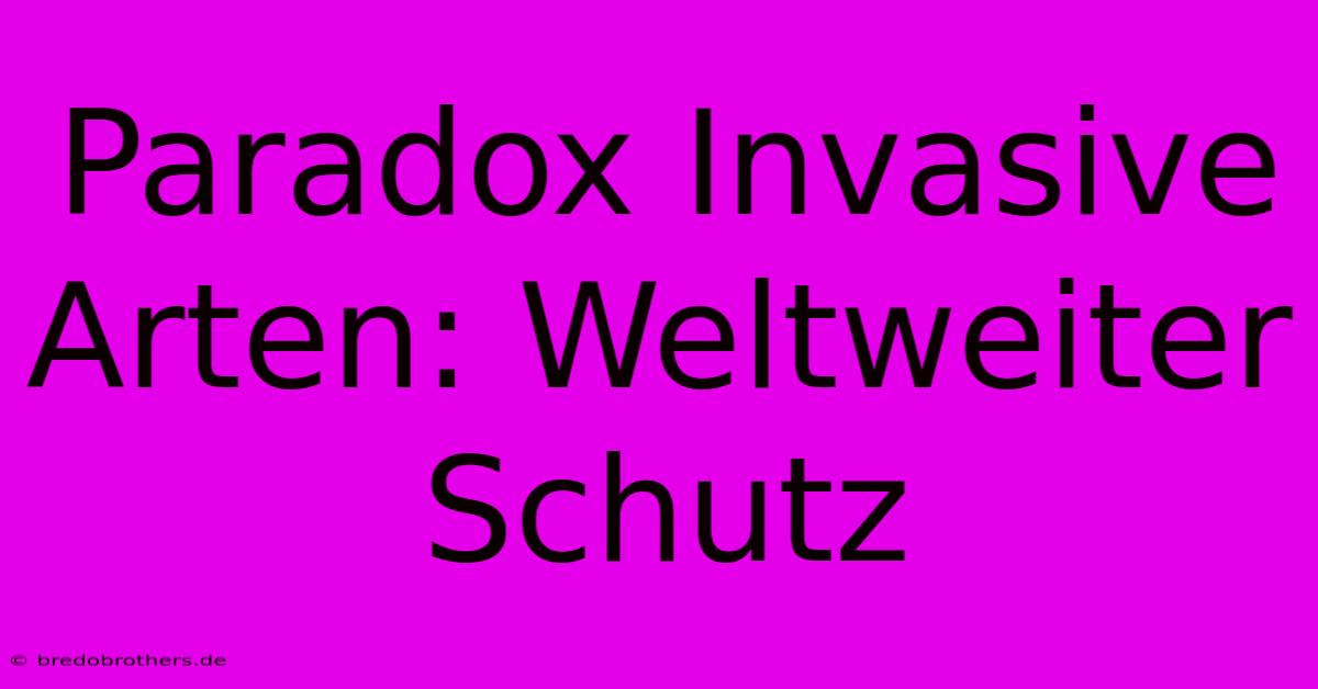 Paradox Invasive Arten: Weltweiter Schutz