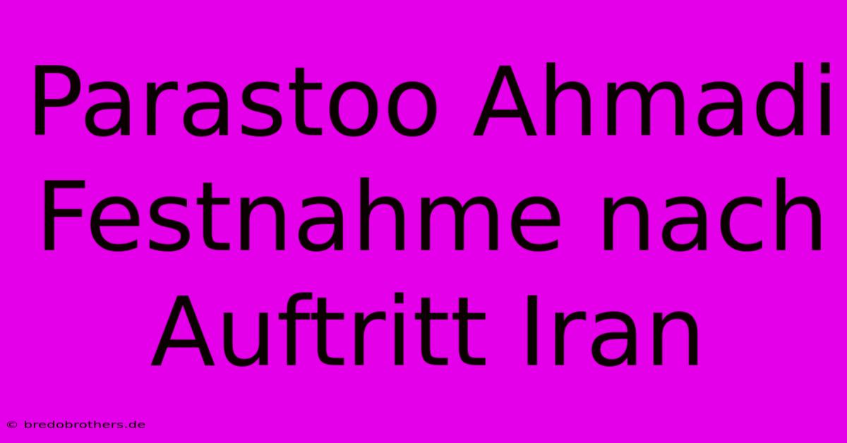 Parastoo Ahmadi Festnahme Nach Auftritt Iran