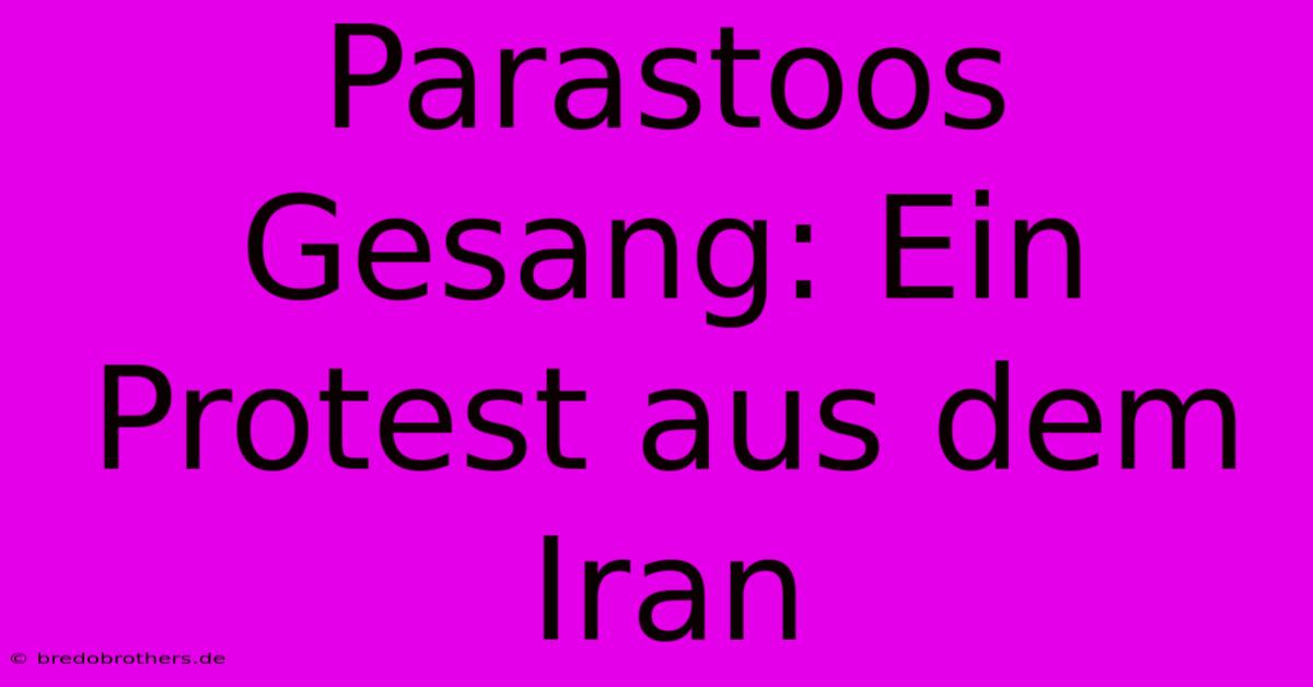 Parastoos Gesang: Ein Protest Aus Dem Iran