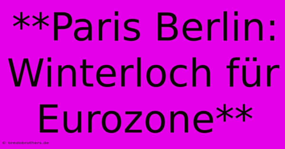 **Paris Berlin: Winterloch Für Eurozone**