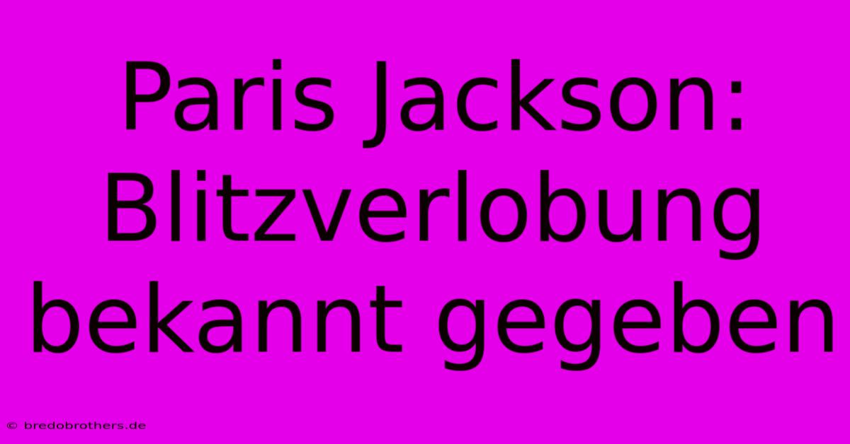 Paris Jackson: Blitzverlobung Bekannt Gegeben