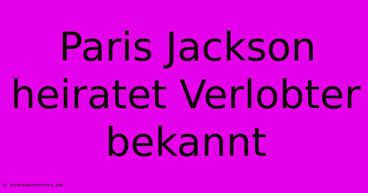 Paris Jackson Heiratet Verlobter Bekannt